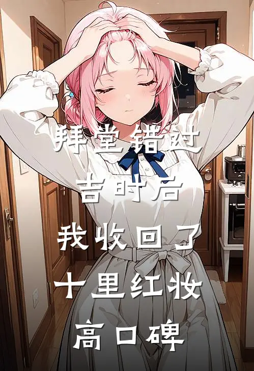 拜堂错过吉时后，我收回了十里红妆高口碑