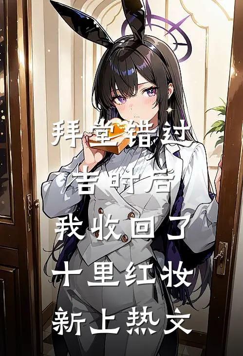 拜堂错过吉时后，我收回了十里红妆新上热文