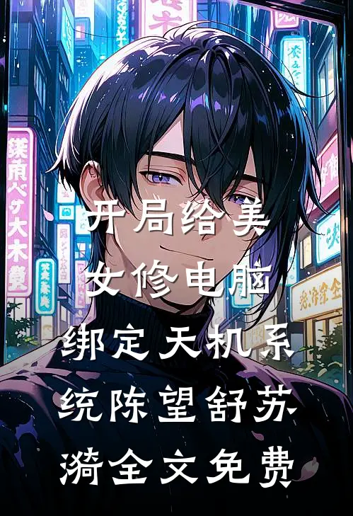 开局给美女修电脑，绑定天机系统陈望舒苏漪全文免费