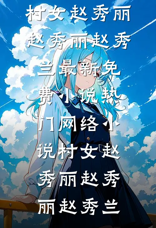 村女赵秀丽赵秀丽赵秀兰最新免费小说_热门网络小说村女赵秀丽赵秀丽赵秀兰