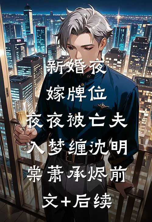 新婚夜嫁牌位，夜夜被亡夫入梦缠沈明棠萧承烬前文+后续