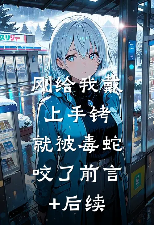 刚给我戴上手铐，就被毒蛇咬了前言+后续