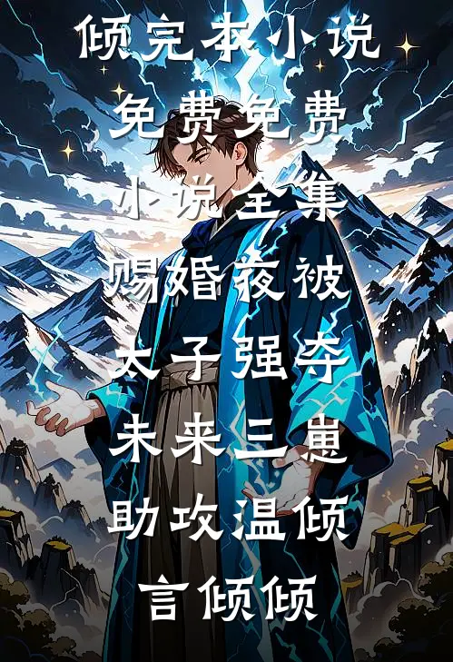 赐婚夜被太子强夺，未来三崽助攻(温倾言倾倾)完本小说免费_免费小说全集赐婚夜被太子强夺，未来三崽助攻温倾言倾倾