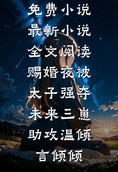 赐婚夜被太子强夺，未来三崽助攻(温倾言倾倾)最新免费小说_最新小说全文阅读赐婚夜被太子强夺，未来三崽助攻温倾言倾倾