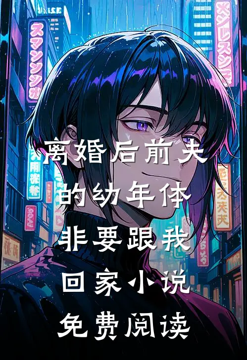 离婚后前夫的幼年体非要跟我回家小说免费阅读