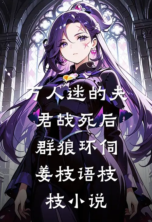 万人迷的夫君战死后，群狼环伺姜枝语枝枝小说
