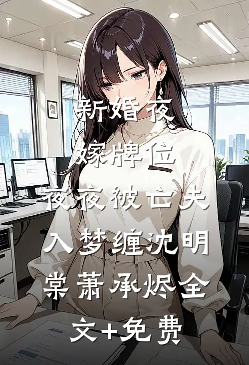新婚夜嫁牌位，夜夜被亡夫入梦缠沈明棠萧承烬全文+免费
