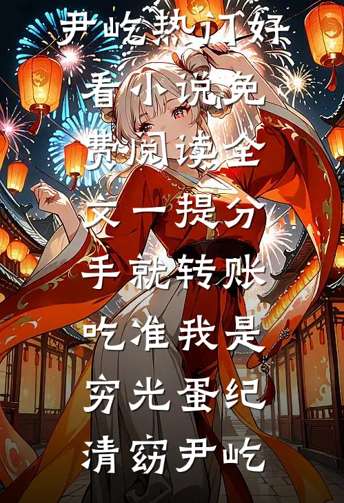 一提分手就转账，吃准我是穷光蛋纪清窈尹屹热门好看小说_免费阅读全文一提分手就转账，吃准我是穷光蛋(纪清窈尹屹)