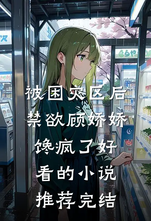 被困灾区后，禁欲顾娇娇馋疯了好看的小说推荐完结