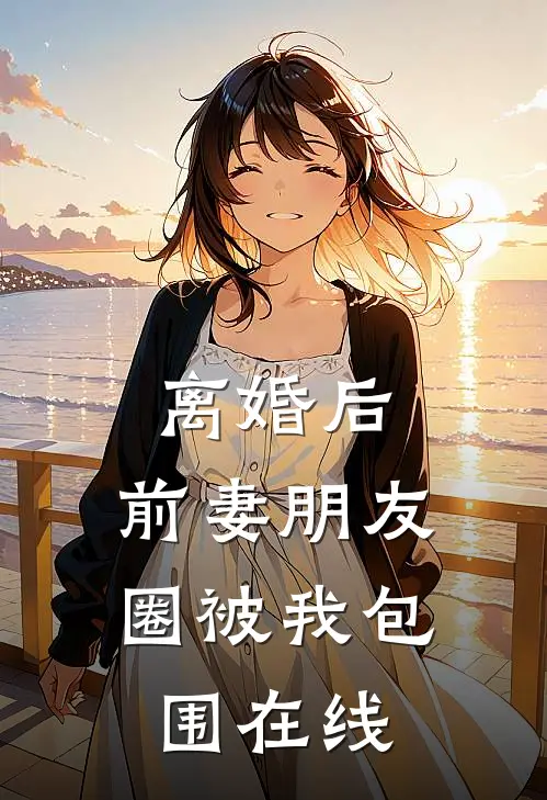 离婚后，前妻朋友圈被我包围在线