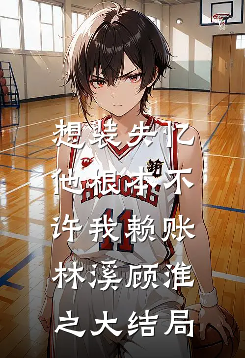 想装失忆，他根本不许我赖账林溪顾淮之大结局