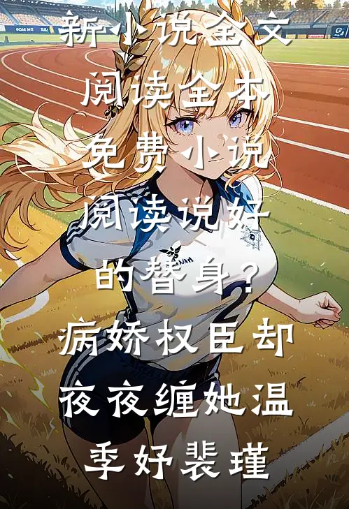 说好的替身？病娇权臣却夜夜缠她(温季妤裴瑾)最新小说全文阅读_全本免费小说阅读说好的替身？病娇权臣却夜夜缠她温季妤裴瑾