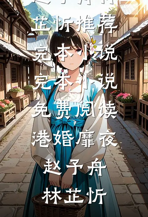 港婚靡夜(赵予舟林芷忻)推荐完本小说_完本小说免费阅读港婚靡夜赵予舟林芷忻