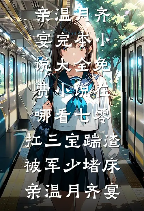七零：扛三宝踹渣，被军少堵床亲(温月齐宴)完本小说大全_免费小说在哪看七零：扛三宝踹渣，被军少堵床亲温月齐宴