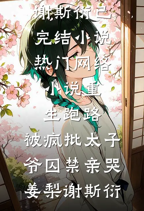重生跑路，被疯批太子爷囚禁亲哭姜梨谢斯衍已完结小说_热门网络小说重生跑路，被疯批太子爷囚禁亲哭姜梨谢斯衍