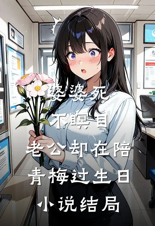 婆婆死不瞑目，老公却在陪青梅过生日小说结局