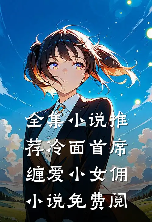 全集小说推荐冷面首席缠爱小女佣小说免费阅