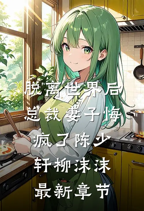 脱离世界后，总裁妻子悔疯了陈少轩柳沫沫最新章节