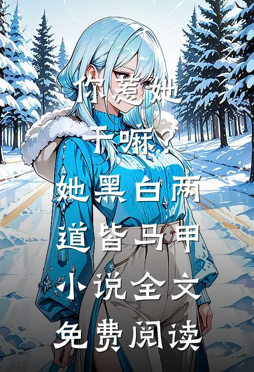 你惹她干嘛？她黑白两道皆马甲小说全文免费阅读