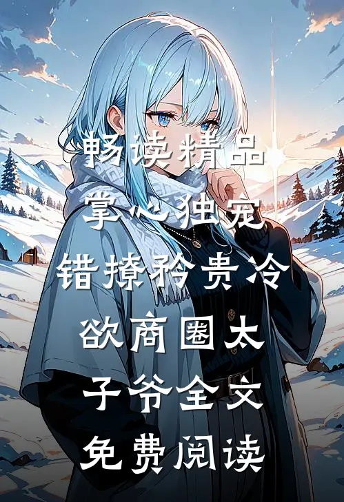 畅读精品掌心独宠:错撩矜贵冷欲商圈太子爷全文免费阅读