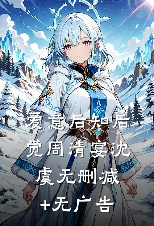 爱意后知后觉周清宴沈虞无删减+无广告