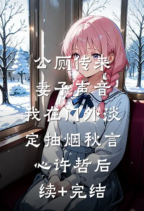 公厕传来妻子声音，我在门外淡定抽烟秋言心许哲后续+完结