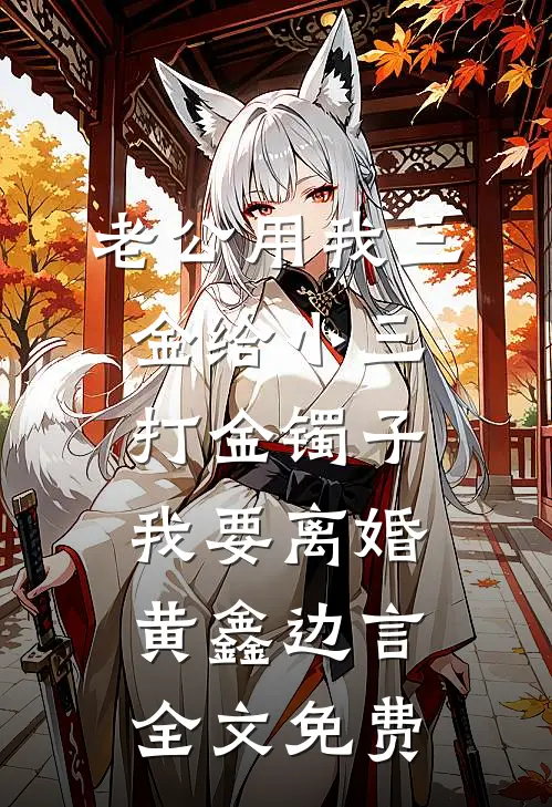 老公用我三金给小三打金镯子，我要离婚黄鑫边言全文免费