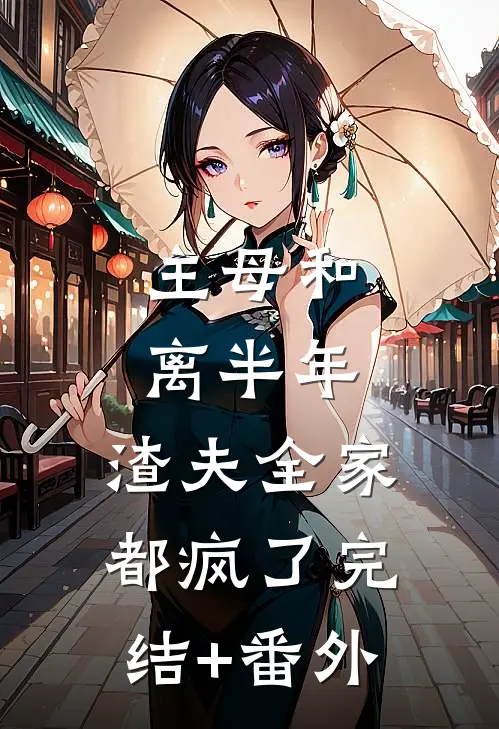主母和离半年，渣夫全家都疯了完结+番外