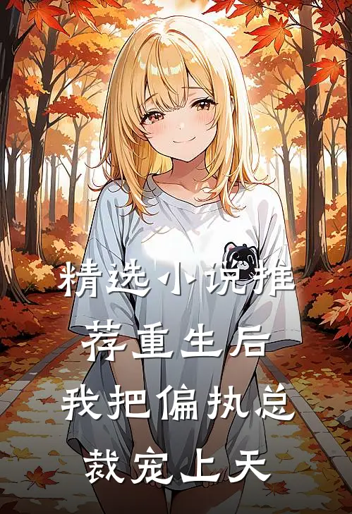 精选小说推荐重生后，我把偏执总裁宠上天