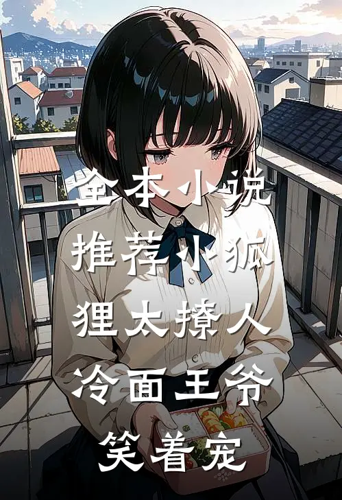 全本小说推荐小狐狸太撩人，冷面王爷笑着宠