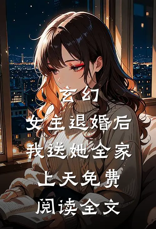 玄幻：女主退婚后，我送她全家上天免费阅读全文
