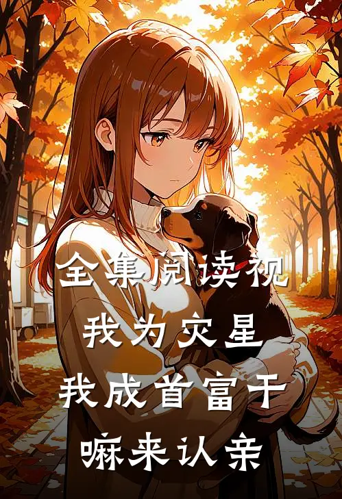 全集阅读视我为灾星,我成首富干嘛来认亲