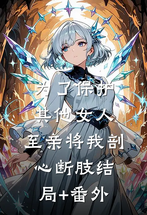 为了保护其他女人，至亲将我剖心断肢结局+番外
