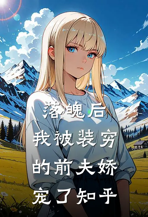 落魄后，我被装穷的前夫娇宠了知乎