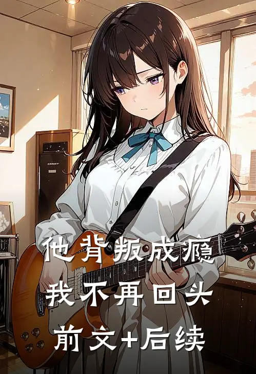 他背叛成瘾，我不再回头前文+后续