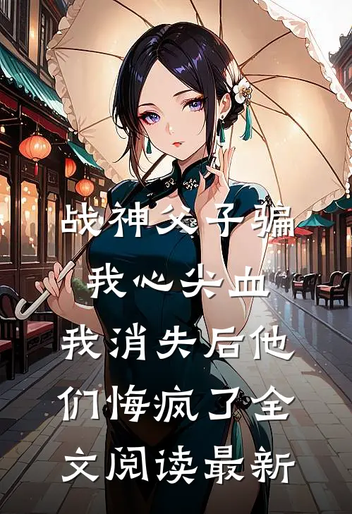 战神父子骗我心尖血，我消失后他们悔疯了全文阅读最新