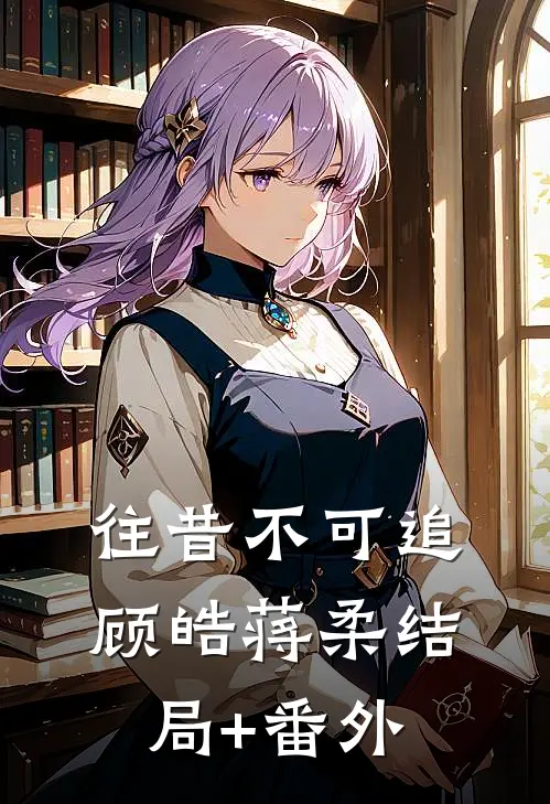 往昔不可追顾皓蒋柔结局+番外