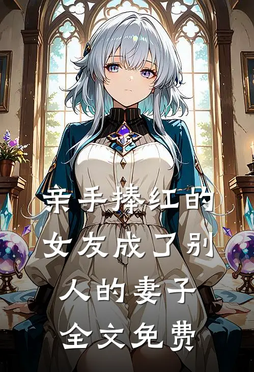 亲手捧红的女友成了别人的妻子全文免费