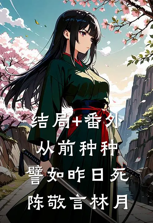 结局+番外从前种种，譬如昨日死陈敬言林月