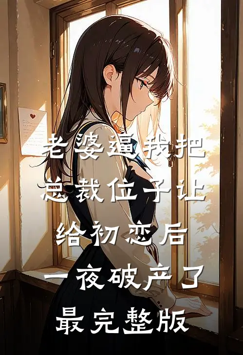 老婆逼我把总裁位子让给初恋后，一夜破产了最完整版