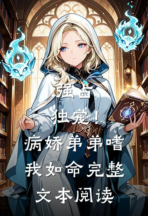强占，独宠！病娇弟弟嗜我如命完整文本阅读