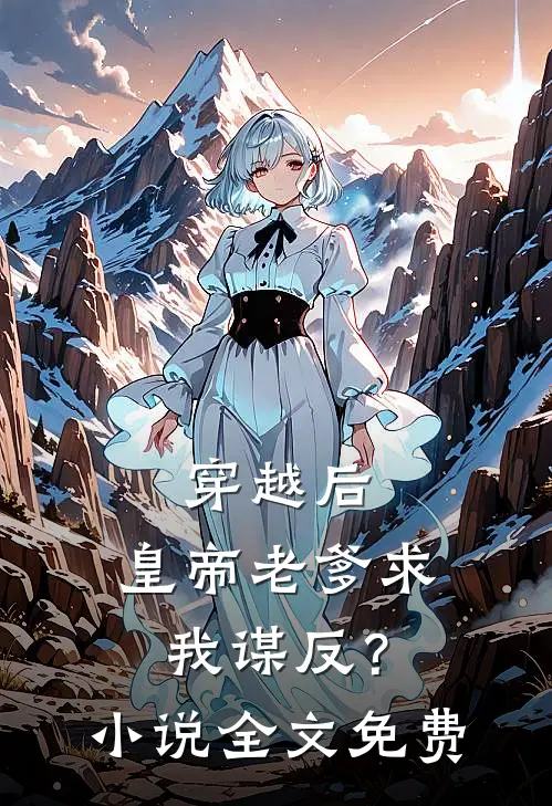 穿越后，皇帝老爹求我谋反？小说全文免费