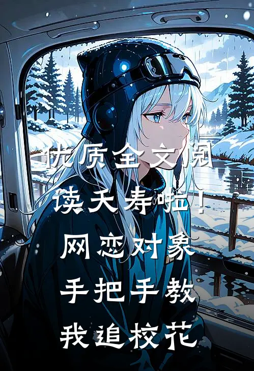 优质全文阅读夭寿啦！网恋对象手把手教我追校花