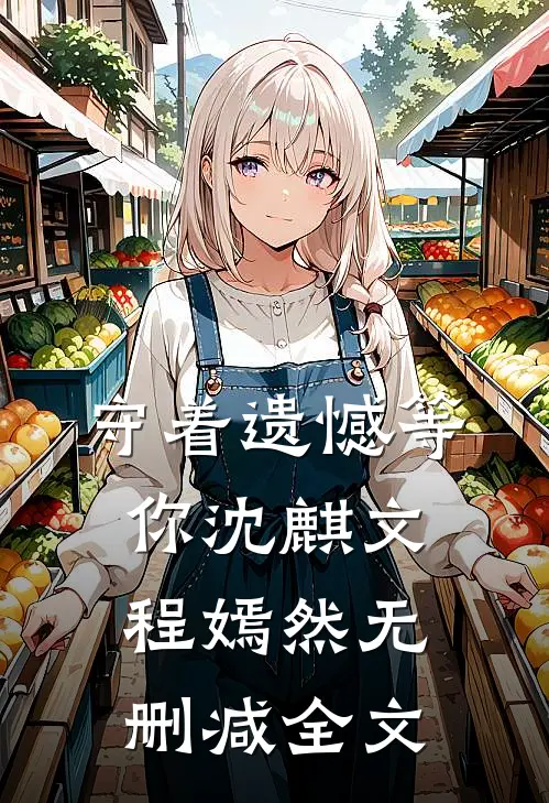 守着遗憾等你沈麒文程嫣然无删减全文