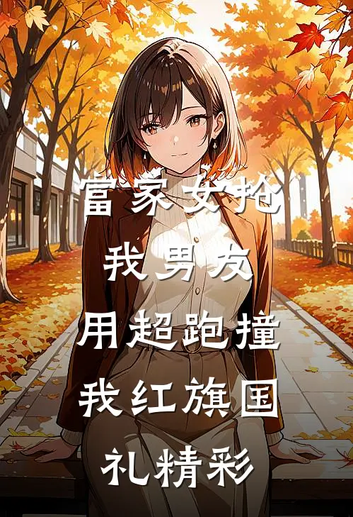富家女抢我男友，用超跑撞我红旗国礼精彩