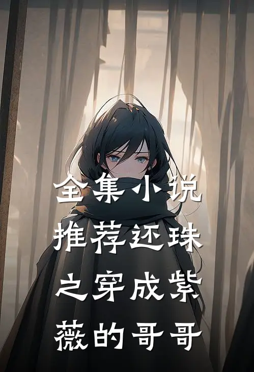全集小说推荐还珠之穿成紫薇的哥哥