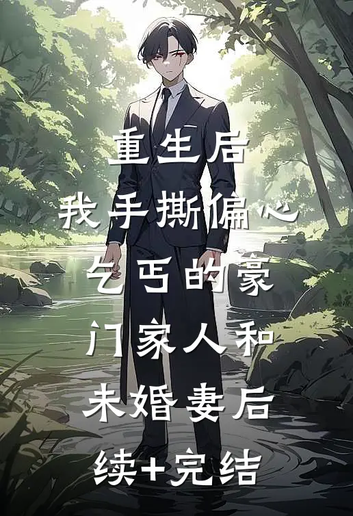重生后，我手撕偏心乞丐的豪门家人和未婚妻后续+完结