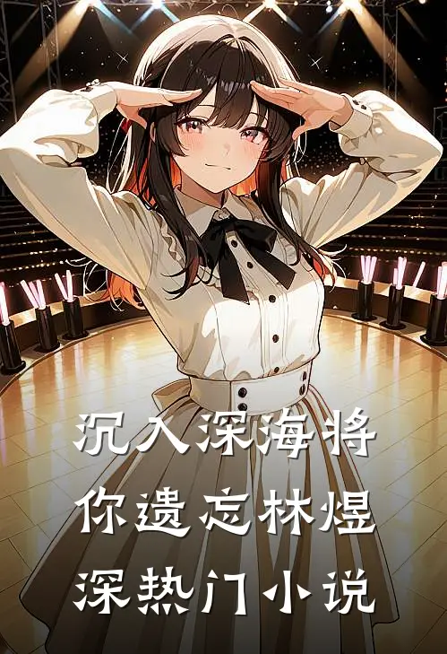 沉入深海将你遗忘林煜深热门小说