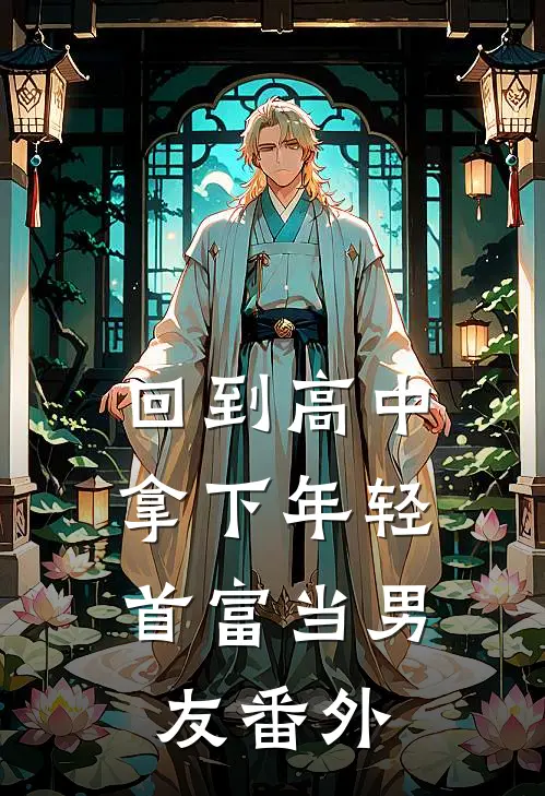 回到高中，拿下年轻首富当男友 番外