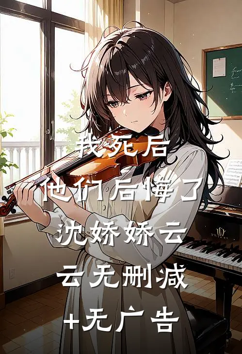 我死后，他们后悔了沈娇娇云云无删减+无广告
